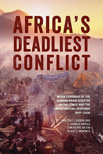 Africas Deadliest Conflict: Media Coverage of the Humanitarian Disaster in the Congo and the United Nations Response, 1997-2008