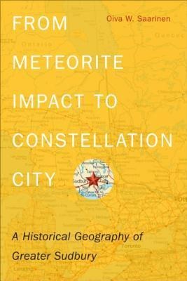 From Meteorite Impact to Constellation City: A Historical Geography of Greater Sudbury