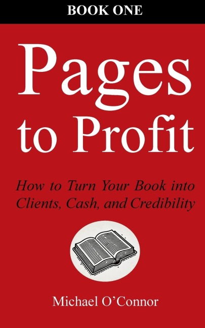 Pages to Profit: How to Turn Your Book into Clients, Cash, and Credibility  Book One