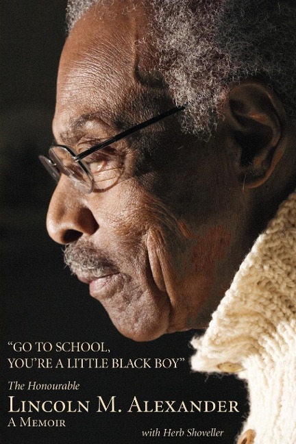 Go to School, You're a Little Black Boy: The Honourable Lincoln M. Alexander: A Memoir