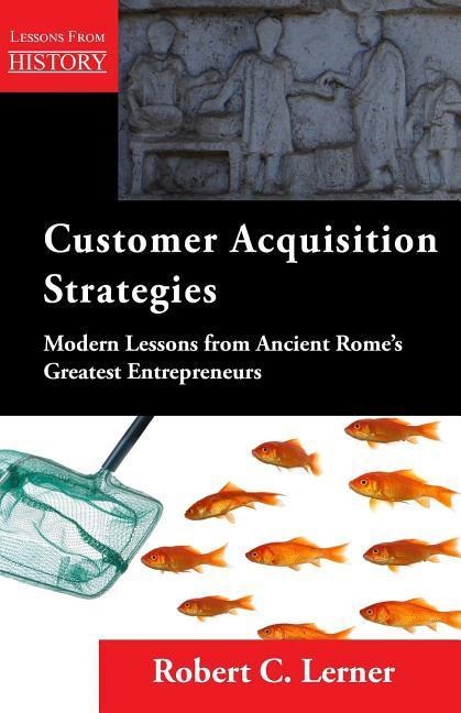 Customer Acquisition Strategies: Modern Lessons from Ancient Romes Greatest Entrepreneurs