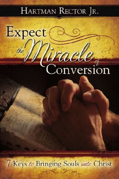 Expect the Miracle of Conversion: 7 Keys to Bringing Souls Unto Christ