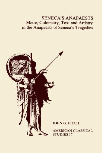 Seneca's Anapaests: Metre, Colometry, Text, and Artistry in the Anapaests Of Seneca's Tragedies (Society for Classical Studies American Classical Studies)
