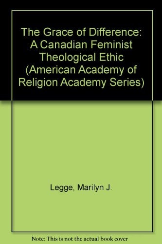 The Grace of Difference: A Canadian Feminist Theological Ethic (AAR Academy Series, 80)