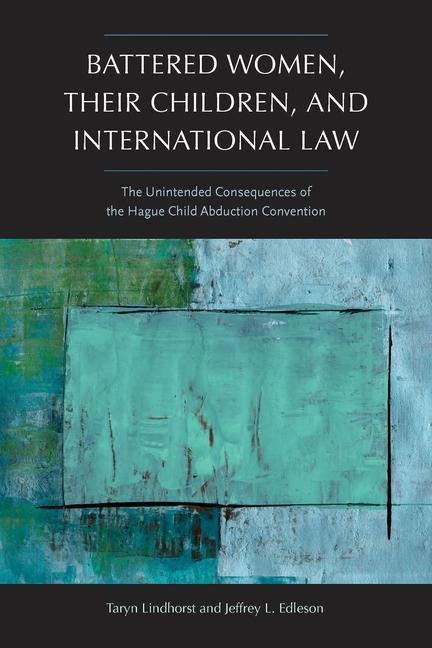 Battered Women, Their Children, and International Law: The Unintended Consequences of the Hague Child Abduction Convention