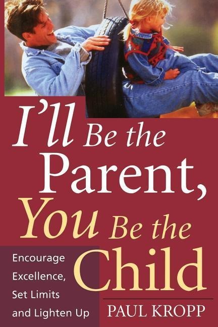 Ill Be the Parent, You Be the Child: Encourage Excellence, Set Limits, and Lighten Up