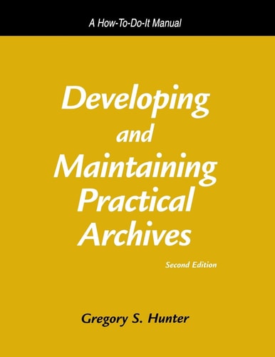 Developing and Maintaining Practical Archives A How-to-do-it Manual