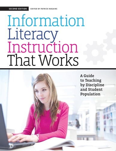 Information Literacy Instruction that Works A Guide to Teaching by Discipline and Student Population, Second Edition