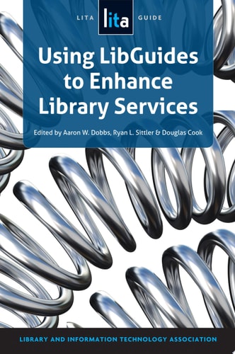 Using LibGuides to Enhance Library Services A LITA Guide