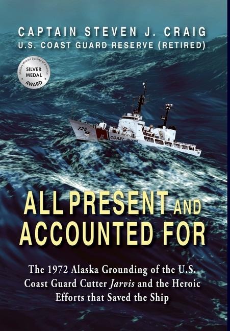 All Present and Accounted For: The 1972 Alaska Grounding of the U.S. Coast Guard Cutter Jarvis and the Heroic Efforts that Saved the Ship