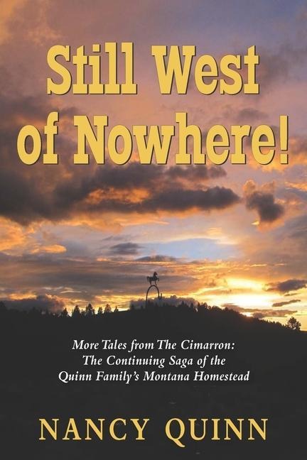 Still West of Nowhere: More Tales from The Cimarron: The Continuing Saga of the Quinn Family's Montana Homestead