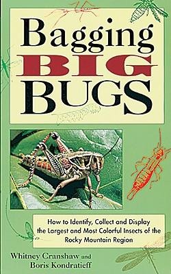 Bagging Big Bugs: How to Identify, Collect and Display the Largest and Most Colorful Insects of the Rocky Mountain Region