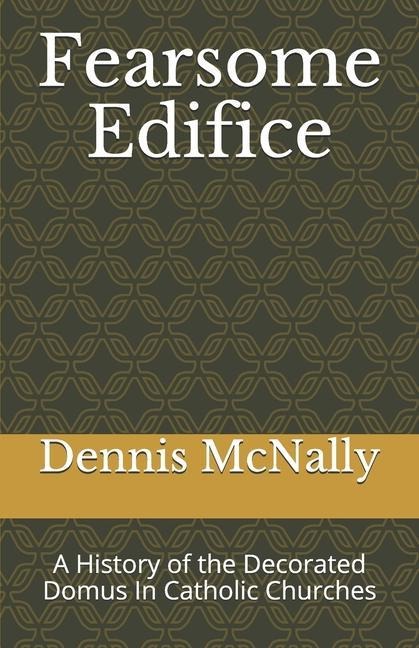 Fearsome Edifice: A History of the Decorated Domus In Catholic Churches