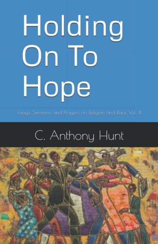 Holding On To Hope Essays, Sermons, and Prayers on Religion and Race Vol. 4