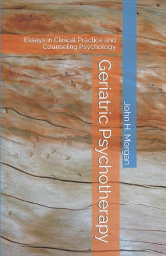 Geriatric Psychotherapy Essays in Clinical Practice and Counseling Psychology