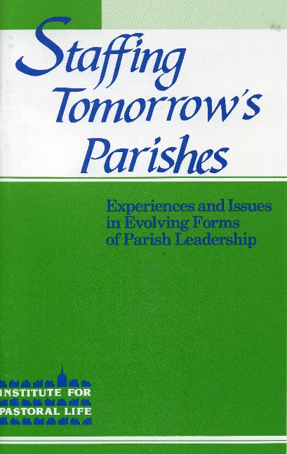 Staffing Tomorrows Parishes: Experiences and Issues in Evolving Forms of Parish Leadership