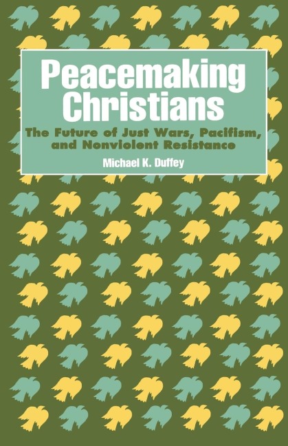 Peacemaking Christians: The Future of Just Wars, Pacifism, and Nonviolent Resistance