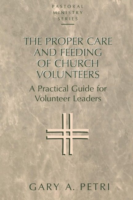 Proper Care and Feeding of Church Volunteers: A Practical Guide for Volunteer Leaders