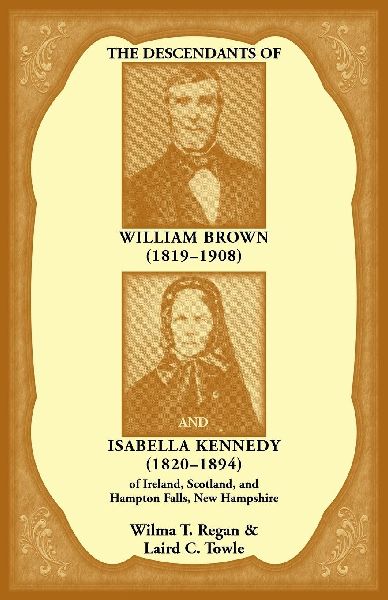 The Descendants of William Brown, (1819-1908) and Isabella Kennedy, (1820-1894) of Ireland, Scotland, and Hampton Falls, New Hampshire