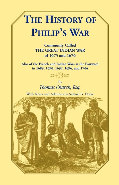 The History of Philips War, Commonly Called the Great Indian War of 1675 and 1676. Also of the French and Indian Wars at the Eastward in 1689, 1690, 1692, 1696, and 1704