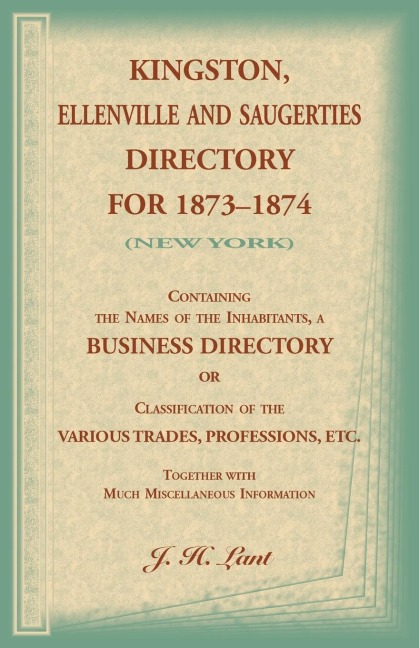 Kingston, Ellenville and Saugerties Directory for 1873-1874 (New York): Containing the Names of the Inhabitants, a Business Directory or Classification of the Various