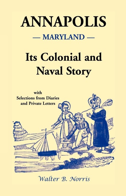 Annapolis [Maryland]: Its Colonial and Naval Story, With Selections from Diaries and Private Letters