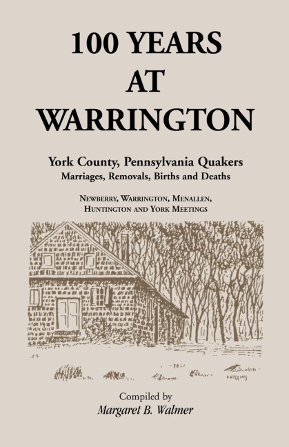100 Years at Warrington: York County, Pennsylvania, Quaker Marriages, Removals, Births and Deaths