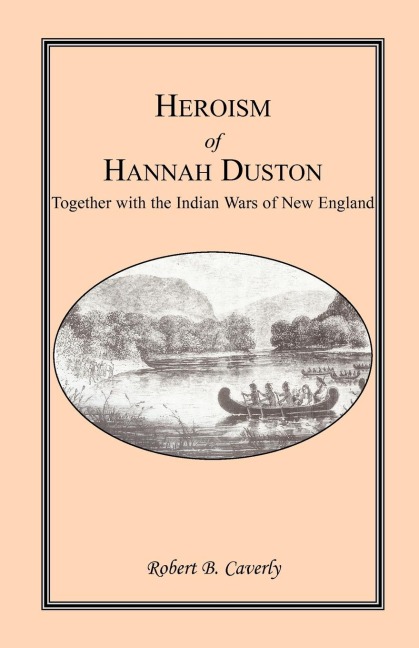 Heroism of Hannah Duston, Together with the Indian Wars of New England