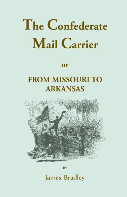 The Confederate Mail Carrier, or From Missouri to Arkansas through Mississippi, Alabama, Georgia, and Tennessee: Being an Account of the Battles, Marches, and Hardships of the First and Second Brigades, Mo., C.S.A. Together with the Thrilling Adventures a