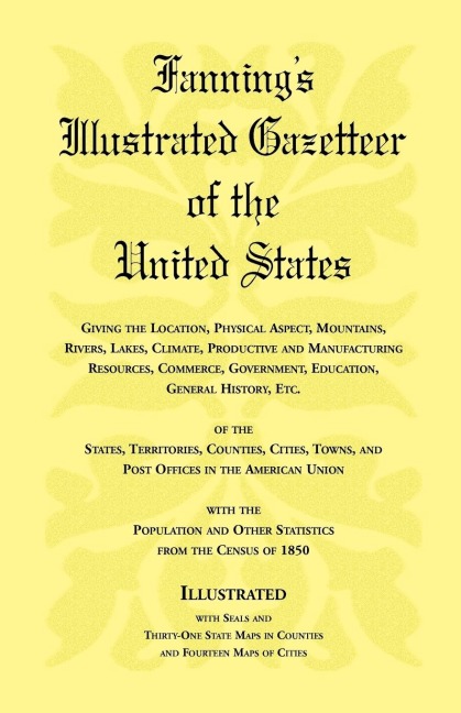 Fannings Illustrated Gazetteer of the United States, giving the location, physical aspect, mountains, rivers, lakes, climate, productive and manufacturing resources, commerce, government, education, general history, etc. of the States, Territories, Count