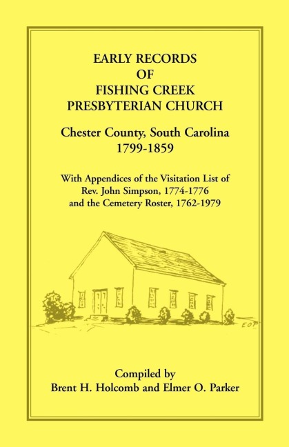 Early Records of Fishing Creek Presbyterian Church, Chester County, South Carolina, 1799-1859, with Appendices of the visitation list of Rev. John Simpson, 1774-1776 and the Cemetery roster, 1762-1979