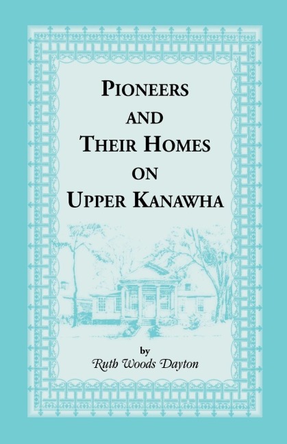 Pioneers and Their Homes on Upper Kanawha [West Virginia]