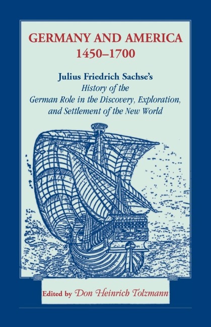 Germany and America, 1450-1700: Julius Friedrich Sachses History of the German Role in the Discovery, Exploration, and Settlement of the New World