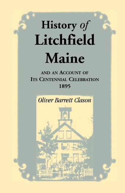History of Litchfield, Maine: And an Account of Its Centennial Celebration, 1895, Part 1 and 2
