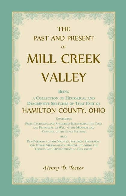 The Past and Present of Mill Creek Valley: Being a Collection of Historical and Descriptive Sketches of that Part of Hamilton County, Ohio