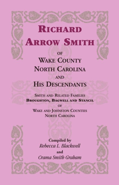 Richard Arrow Smith of Wake County, North Carolina, and His Descendants: Smith and Related Families of Wake and Johnston Counties, North Carolina