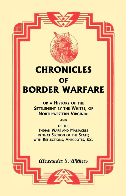 Chronicles of Border Warfare, or A History of the Settlement by the Whites, of North-western Virginia: and of the Indian Wars and Massacres in that Section of the State; with Reflections, Anecdotes, &c.