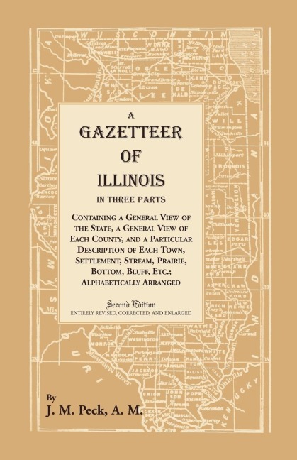 A Gazetteer of Illinois In Three Parts Containing a General View of the State, a General View of Each County, and a particular description of each town, settlement, stream, prairie, bottom, bluff, etc.; alphabetically arranged