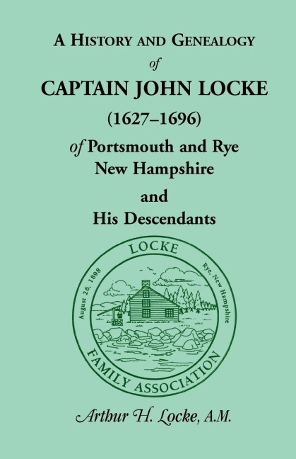 A History and Genealogy of Captain John Locke (1627-1696) of Portsmouth and Rye, New Hampshire and His Descendants: Also of Nathaniel Locke of Portsmouth, and a short account of the History of the Lockes in England