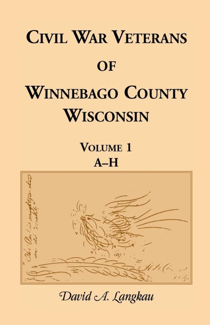 Civil War Veterans of Winnebago County, Wisconsin: Volume 1, A-H