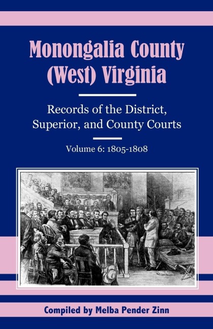 Monongalia County, (West) Virginia Records of the District, Superior, and County Courts, Volume 6: 1805-1808