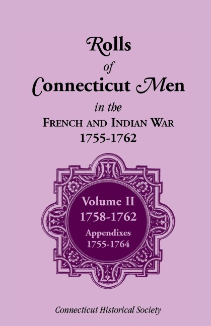 Rolls of Connecticut Men in French and Indian War, 1755-1762: Volume II, 1758-1762; Appendixes, 1755-1764