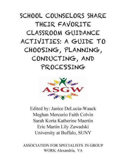 School Counselors Share Their Favorite Classroom Guidance Activities: A Guide To: A Guide To Choosing, Planning, Conducting, and Processing