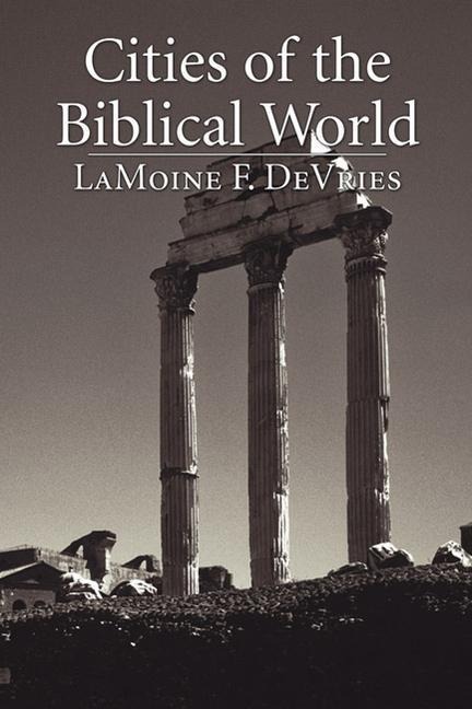 Cities of the Biblical World: An Introduction to the Archaeology, Geography, and History of Biblical Sites