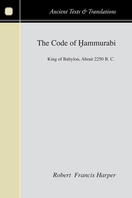 The Code of Hammurabi: King of Babylon about 2250 B.C.