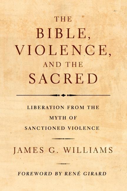 The Bible, Violence, and the Sacred: Liberation from the Myth of Sanctioned Violence
