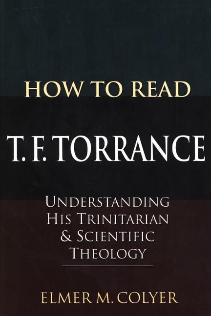 How to Read T. F. Torrance: Understanding His Trinitarian and Scientific Theology
