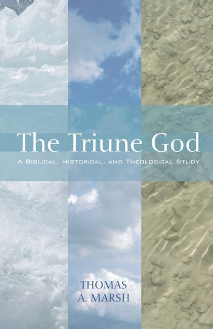 The Triune God: A Biblical, Historical, and Theological Study