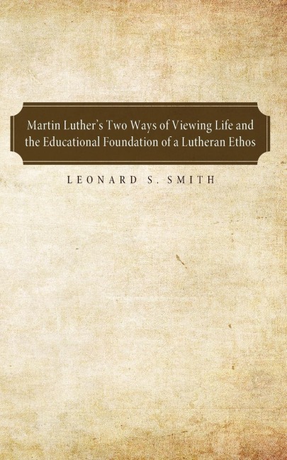 Martin Luthers Two Ways of Viewing Life and the Educational Foundation of a Lutheran Ethos