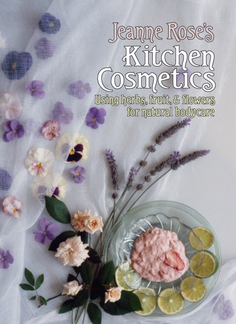 Jeanne Roses Kitchen Cosmetics: Using Herbs, Fruit and Flowers for Natural Bodycare